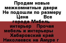 Продам новые межкомнатные двери .Не подошли по размеру. › Цена ­ 500 - Все города Мебель, интерьер » Прочая мебель и интерьеры   . Хабаровский край,Николаевск-на-Амуре г.